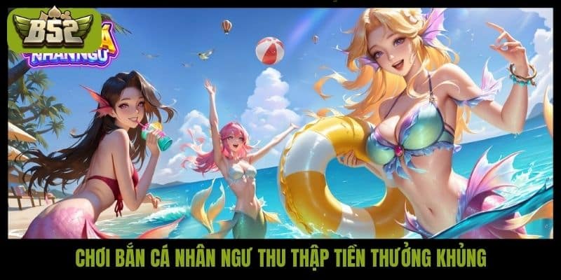 Chơi bắn cá Nhân Ngư thu thập tiền thưởng khủng