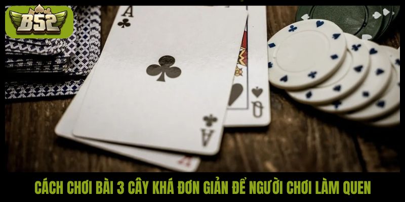 Cách chơi bài 3 cây khá đơn giản để người chơi làm quen